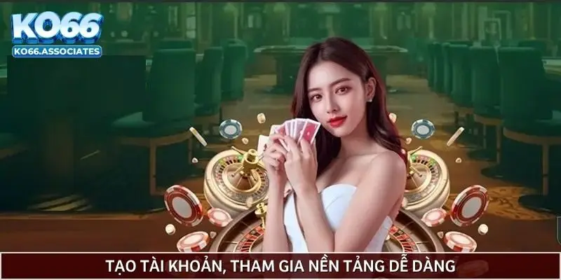 Tạo tài khoản, tham gia nền tảng dễ dàng